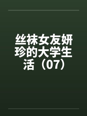 丝袜女友妍珍的大学生活(07) 丝袜女友妍珍的大学生活(07)
