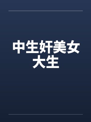 中生奸美女大生 中生奸美女大生
