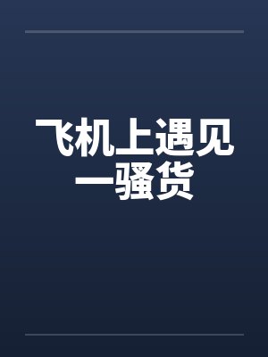 飞机上遇见一骚货 飞机上遇见一骚货