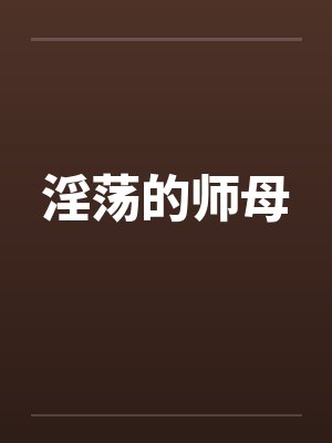 淫荡的师母 淫荡的师母