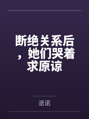 断绝关系后,她们哭着求原谅 断绝关系后,她们哭着求原谅