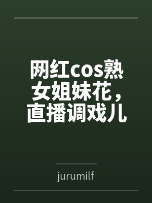 网红cos熟女姐妹花,直播调戏儿子(外甥)的正太同学,意外发现正太拥有巨根,性指导正太后被巨根肏成生 网红cos熟女姐妹花,直播调戏儿子(外甥)的正太同学,意外发现正太拥有巨根,性指导正太后被巨根肏成生