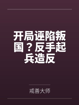 开局诬陷叛国?反手起兵造反 开局诬陷叛国?反手起兵造反