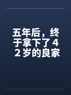 五年后,终于拿下了42岁的良家 五年后,终于拿下了42岁的良家