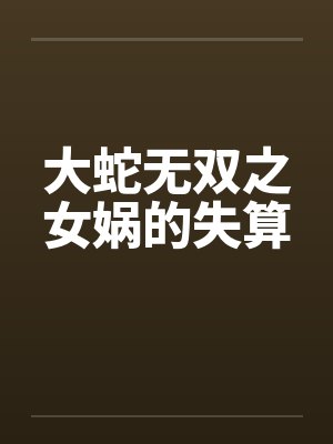 大蛇无双之女娲的失算 大蛇无双之女娲的失算