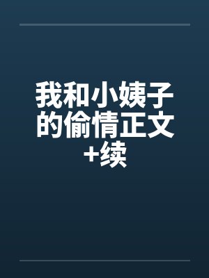 我和小姨子的偷情正文+续 我和小姨子的偷情正文+续