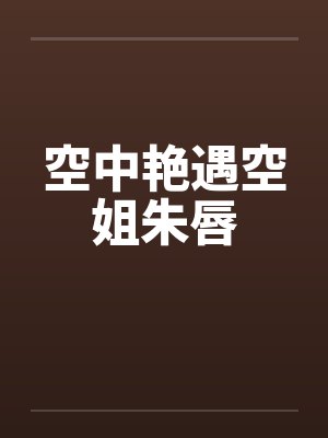 空中艳遇空姐朱唇
