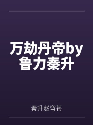 万劫丹帝by鲁力秦升 万劫丹帝by鲁力秦升