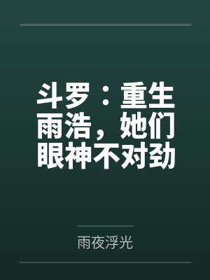 斗罗:重生雨浩,她们眼神不对劲 斗罗:重生雨浩,她们眼神不对劲