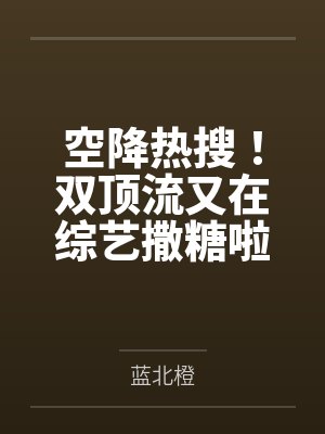 空降热搜!双顶流又在综艺撒糖啦 空降热搜!双顶流又在综艺撒糖啦