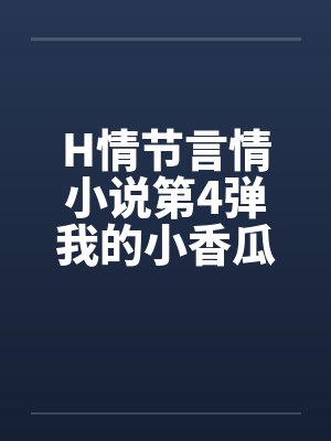 H情节言情小说第4弹我的小香瓜 H情节言情小说第4弹我的小香瓜