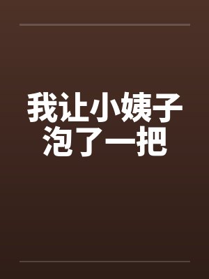 我让小姨子泡了一把 我让小姨子泡了一把