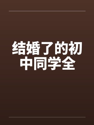 结婚了的初中同学全 结婚了的初中同学全