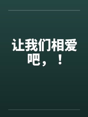 让我们相爱吧,! 让我们相爱吧,!