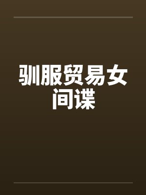 驯服贸易女间谍 驯服贸易女间谍