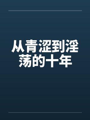 从青涩到淫荡的十年 从青涩到淫荡的十年