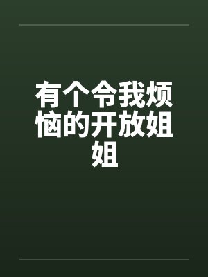 有个令我烦恼的开放姐姐 有个令我烦恼的开放姐姐