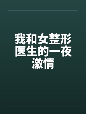 我和女整形医生的一夜激情 我和女整形医生的一夜激情