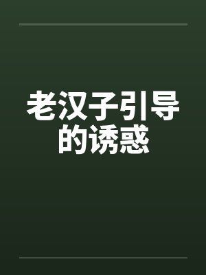 老汉子引导的诱惑 老汉子引导的诱惑
