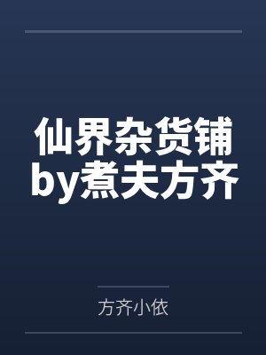仙界杂货铺by煮夫方齐 仙界杂货铺by煮夫方齐