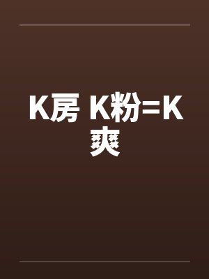 K房 K粉=K爽 K房 K粉=K爽