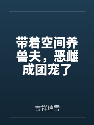 带着空间养兽夫,恶雌成团宠了 带着空间养兽夫,恶雌成团宠了