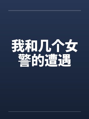 我和几个女警的遭遇 我和几个女警的遭遇