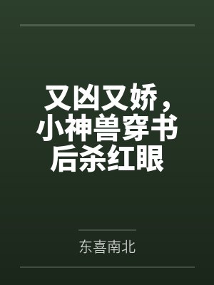 又凶又娇,小神兽穿书后杀红眼by东喜南北 又凶又娇,小神兽穿书后杀红眼by东喜南北