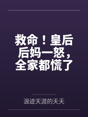 救命!皇后后妈一怒,全家都慌了by浪迹天涯的夭夭 救命!皇后后妈一怒,全家都慌了by浪迹天涯的夭夭