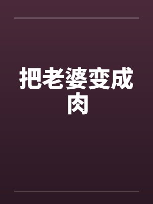 把老婆变成肉 把老婆变成肉