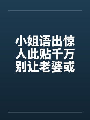 小姐语出惊人此贴千万别让老婆或女友看到啊! 小姐语出惊人此贴千万别让老婆或女友看到啊!