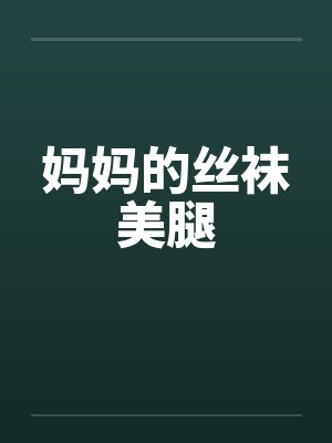 妈妈的丝袜美腿 妈妈的丝袜美腿