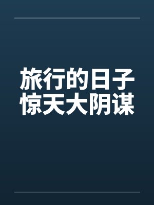 旅行的日子惊天大阴谋 旅行的日子惊天大阴谋