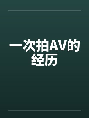 一次拍AV的经历 一次拍AV的经历