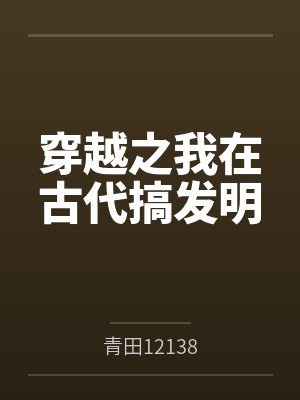 穿越之我在古代搞发明百度云笔趣阁 穿越之我在古代搞发明百度云笔趣阁