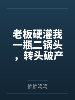 老板硬灌我一瓶二锅头,转头破产悔哭了 老板硬灌我一瓶二锅头,转头破产悔哭了