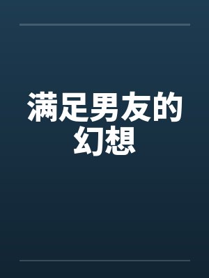 满足男友的幻想 满足男友的幻想