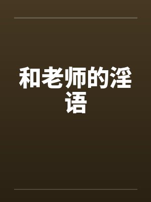 和老师的淫语 和老师的淫语