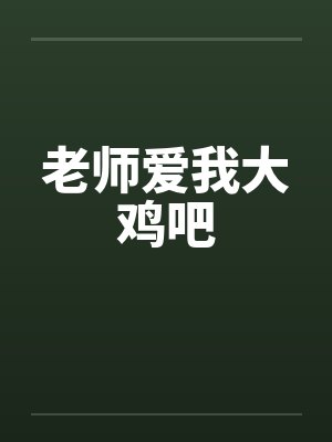 老师爱我大鸡吧 老师爱我大鸡吧