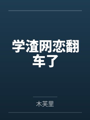 学渣网恋翻车了笔趣阁无弹窗 学渣网恋翻车了笔趣阁无弹窗