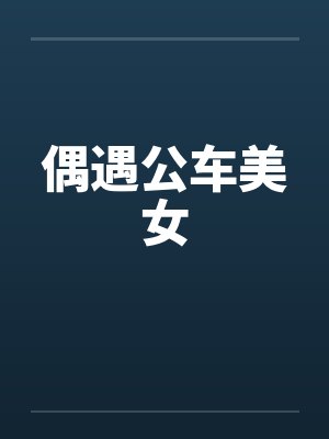 偶遇公车美女 偶遇公车美女