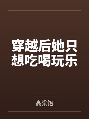 穿越后她只想吃喝玩乐by高粱饴 穿越后她只想吃喝玩乐by高粱饴