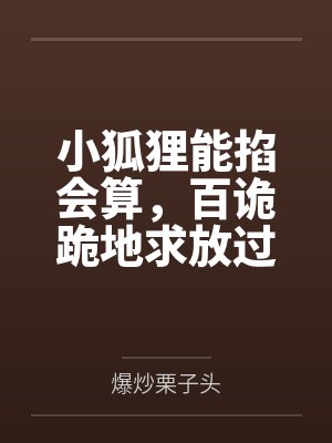 小狐狸能掐会算,百诡跪地求放过by爆炒栗子头 小狐狸能掐会算,百诡跪地求放过by爆炒栗子头