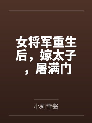女将军重生后,嫁太子,屠满门 女将军重生后,嫁太子,屠满门