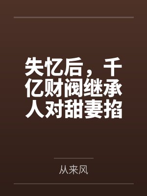 失忆后,千亿财阀继承人对甜妻掐腰吻by从来风 失忆后,千亿财阀继承人对甜妻掐腰吻by从来风