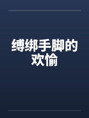 缚绑手脚的欢愉 缚绑手脚的欢愉