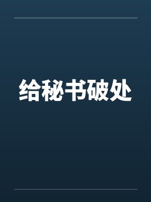 给秘书破处 给秘书破处