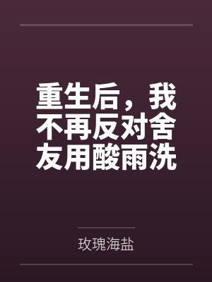 重生后,我不再反对舍友用酸雨洗衣服 重生后,我不再反对舍友用酸雨洗衣服