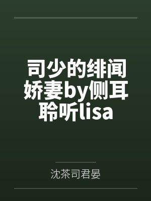 司少的绯闻娇妻by侧耳聆听lisa 司少的绯闻娇妻by侧耳聆听lisa