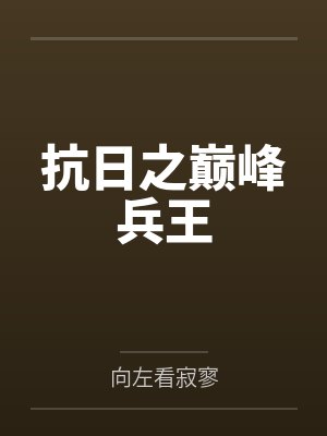 抗日之巅峰兵王by向左看寂寥 抗日之巅峰兵王by向左看寂寥